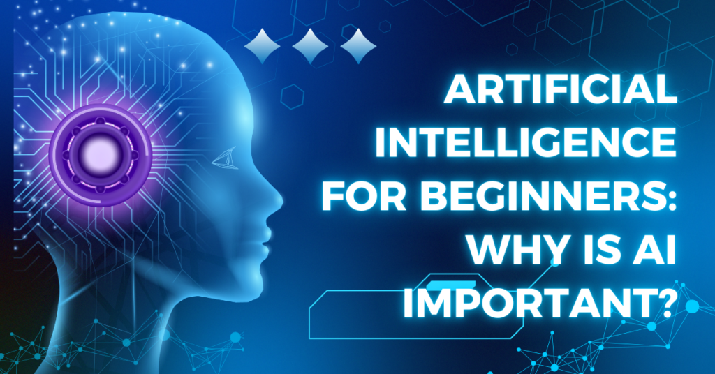 Artificial Intelligence for Beginners: Why Is AI Important?
